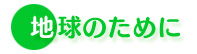 地球のために